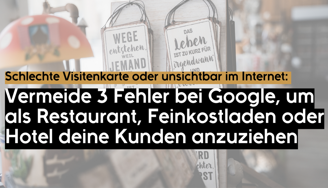 Google - Schlechte Visitenkarte oder unsichtbar im Internet: Vermeide diese 3 Fehler bei Google als Restaurant, Hotel oder Feinkostladen